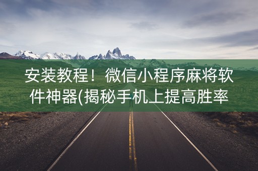 安装教程！微信小程序麻将软件神器(揭秘手机上提高胜率)