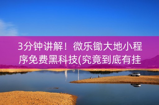 3分钟讲解！微乐锄大地小程序免费黑科技(究竟到底有挂吗)