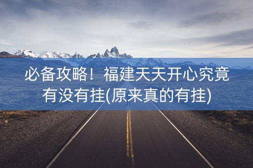 必备攻略！福建天天开心究竟有没有挂(原来真的有挂)