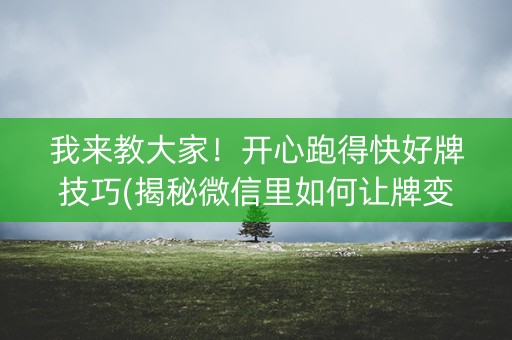 我来教大家！开心跑得快好牌技巧(揭秘微信里如何让牌变好)