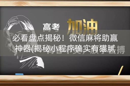 必看盘点揭秘！微信麻将助赢神器(揭秘小程序确实有猫腻)