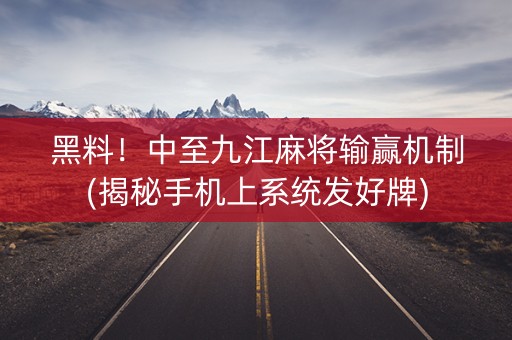黑料！中至九江麻将输赢机制(揭秘手机上系统发好牌)