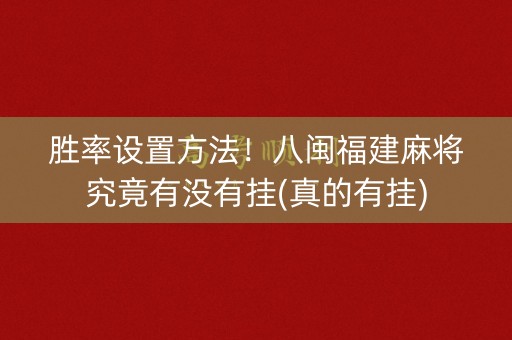 胜率设置方法！八闽福建麻将究竟有没有挂(真的有挂)