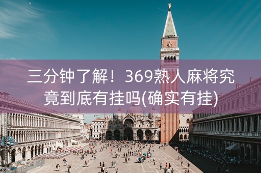 三分钟了解！369熟人麻将究竟到底有挂吗(确实有挂)