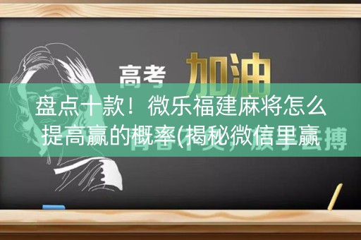 盘点十款！微乐福建麻将怎么提高赢的概率(揭秘微信里赢的秘诀)