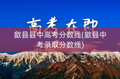 歙县县中高考分数线(歙县中考录取分数线)