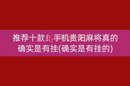 推荐十款！手机贵阳麻将真的确实是有挂(确实是有挂的)