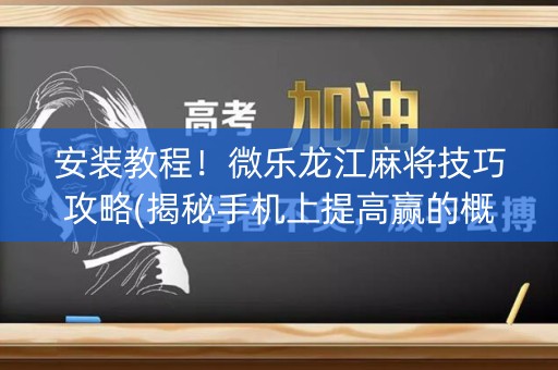 安装教程！微乐龙江麻将技巧攻略(揭秘手机上提高赢的概率)