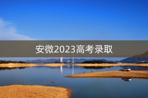 安微2023高考录取