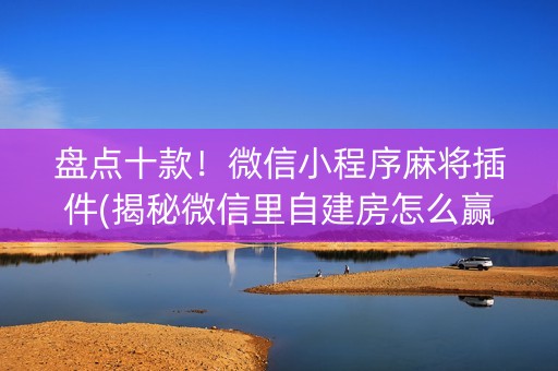 盘点十款！微信小程序麻将插件(揭秘微信里自建房怎么赢)