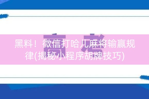 黑料！微信打哈儿麻将输赢规律(揭秘小程序胡牌技巧)