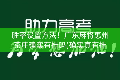 胜率设置方法！广东麻将惠州茶庄确实有挂吗(确实真有挂)