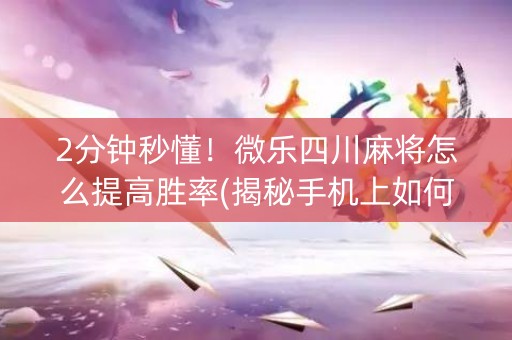 2分钟秒懂！微乐四川麻将怎么提高胜率(揭秘手机上如何让牌变好)