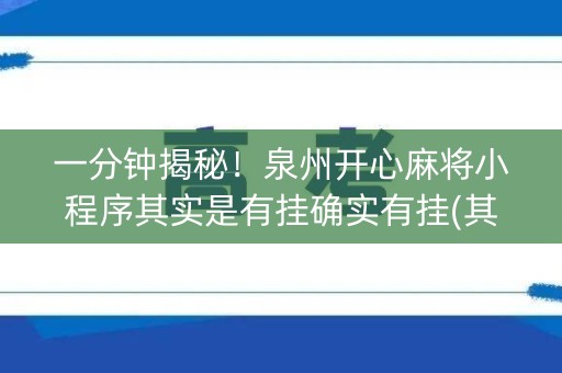 一分钟揭秘！泉州开心麻将小程序其实是有挂确实有挂(其实真的确实有挂)