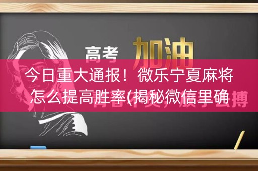 今日重大通报！微乐宁夏麻将怎么提高胜率(揭秘微信里确实有猫腻)