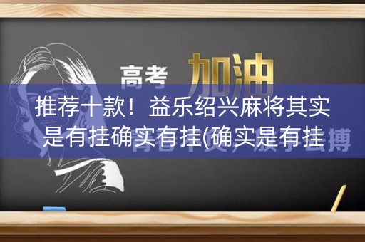 推荐十款！益乐绍兴麻将其实是有挂确实有挂(确实是有挂)