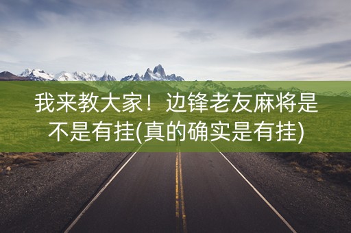 我来教大家！边锋老友麻将是不是有挂(真的确实是有挂)