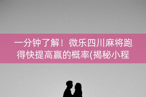 一分钟了解！微乐四川麻将跑得快提高赢的概率(揭秘小程序专用神器)