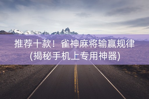 推荐十款！雀神麻将输赢规律(揭秘手机上专用神器)