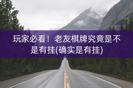 玩家必看！老友棋牌究竟是不是有挂(确实是有挂)