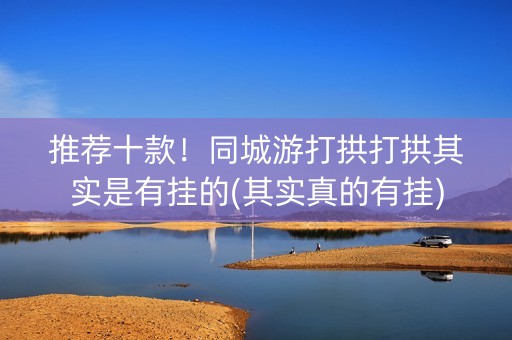 推荐十款！同城游打拱打拱其实是有挂的(其实真的有挂)