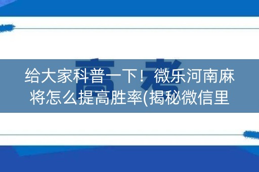 给大家科普一下！微乐河南麻将怎么提高胜率(揭秘微信里最新神器下载)