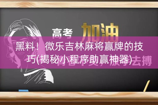 黑料！微乐吉林麻将赢牌的技巧(揭秘小程序助赢神器)