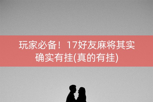 玩家必备！17好友麻将其实确实有挂(真的有挂)