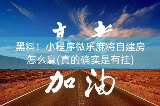 黑料！小程序微乐麻将自建房怎么赢(真的确实是有挂)