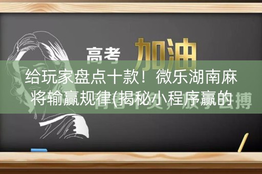 给玩家盘点十款！微乐湖南麻将输赢规律(揭秘小程序赢的秘诀)