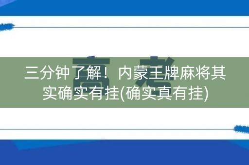 三分钟了解！内蒙王牌麻将其实确实有挂(确实真有挂)