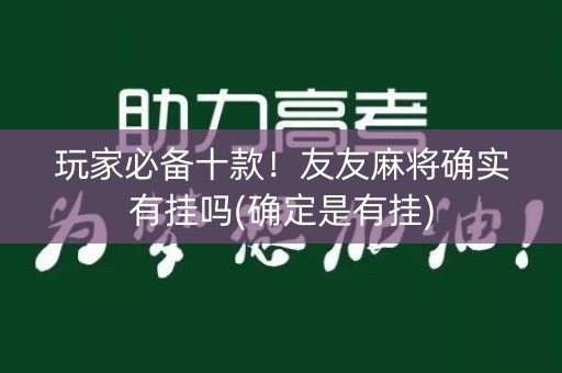 玩家必备十款！友友麻将确实有挂吗(确定是有挂)