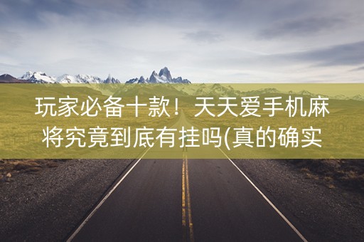 玩家必备十款！天天爱手机麻将究竟到底有挂吗(真的确实是有挂)