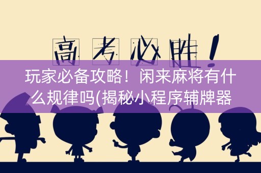 玩家必备攻略！闲来麻将有什么规律吗(揭秘小程序辅牌器)