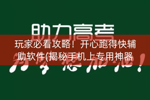 玩家必看攻略！开心跑得快辅助软件(揭秘手机上专用神器)