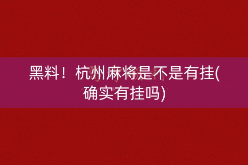 黑料！杭州麻将是不是有挂(确实有挂吗)