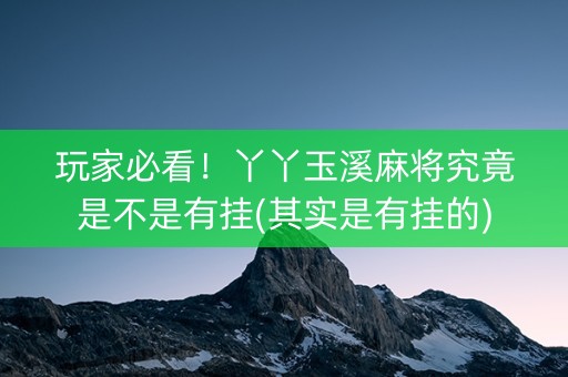 玩家必看！丫丫玉溪麻将究竟是不是有挂(其实是有挂的)