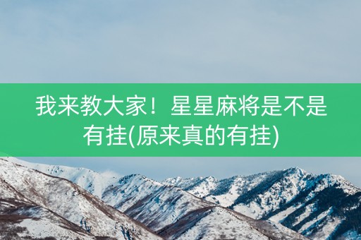 我来教大家！星星麻将是不是有挂(原来真的有挂)