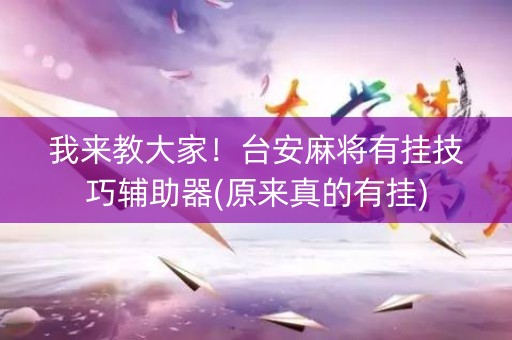 我来教大家！台安麻将有挂技巧辅助器(原来真的有挂)