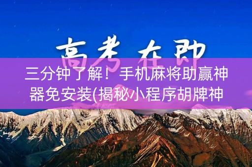 三分钟了解！手机麻将助赢神器免安装(揭秘小程序胡牌神器)