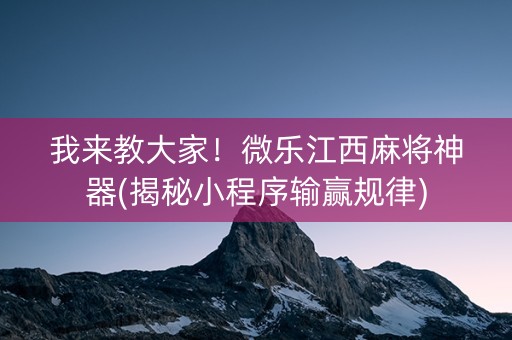 我来教大家！微乐江西麻将神器(揭秘小程序输赢规律)
