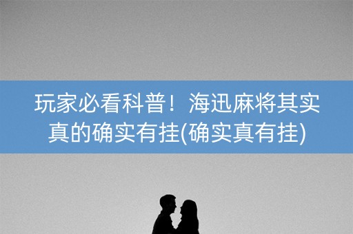 玩家必看科普！海迅麻将其实真的确实有挂(确实真有挂)