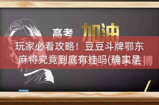 玩家必看攻略！豆豆斗牌鄂东麻将究竟到底有挂吗(确实是有挂的)