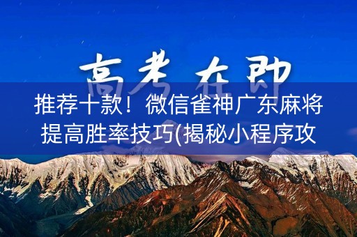 推荐十款！微信雀神广东麻将提高胜率技巧(揭秘小程序攻略插件)