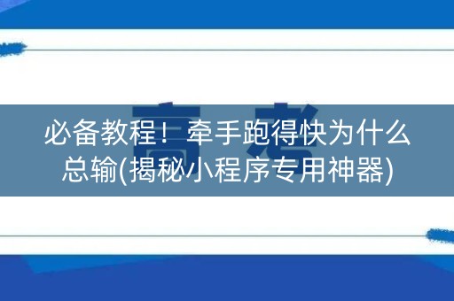 必备教程！牵手跑得快为什么总输(揭秘小程序专用神器)