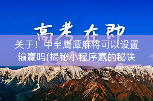 关于！中至鹰潭麻将可以设置输赢吗(揭秘小程序赢的秘诀)