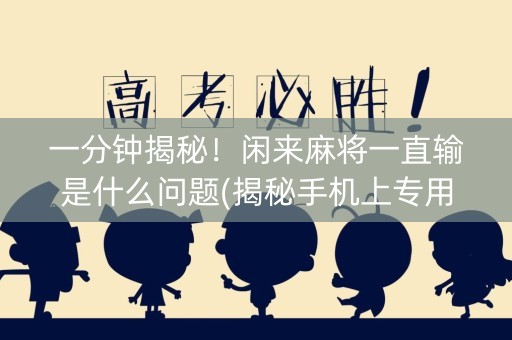 一分钟揭秘！闲来麻将一直输是什么问题(揭秘手机上专用神器)