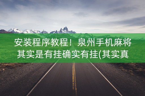 安装程序教程！泉州手机麻将其实是有挂确实有挂(其实真的确实有挂)