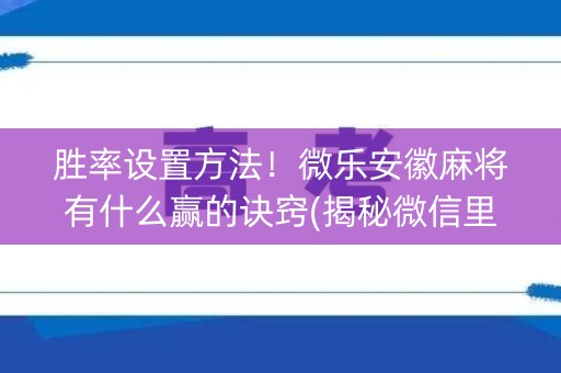 胜率设置方法！微乐安徽麻将有什么赢的诀窍(揭秘微信里助攻神器)