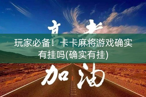 玩家必备！卡卡麻将游戏确实有挂吗(确实有挂)